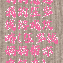 妈妈想起我的压岁钱游戏攻略(压岁钱妈妈帮你存起来)