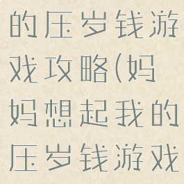 妈妈想起我的压岁钱游戏攻略(妈妈想起我的压岁钱游戏攻略图文)