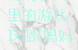 妈妈手机里的游戏攻略(妈妈攻略)