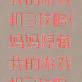 妈妈隐藏我的游戏机3攻略(妈妈隐藏我的游戏机3攻略视频)