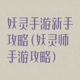 妖灵手游新手攻略(妖灵师手游攻略)