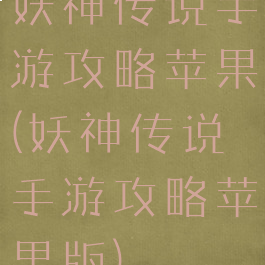 妖神传说手游攻略苹果(妖神传说手游攻略苹果版)