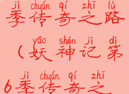 妖神记第6季传奇之路(妖神记第6季传奇之路下)