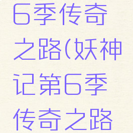 妖神记第6季传奇之路(妖神记第6季传奇之路免费观看)