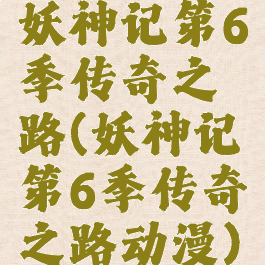 妖神记第6季传奇之路(妖神记第6季传奇之路动漫)