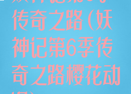 妖神记第6季传奇之路(妖神记第6季传奇之路樱花动漫)