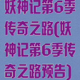 妖神记第6季传奇之路(妖神记第6季传奇之路预告)