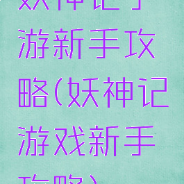 妖神记手游新手攻略(妖神记游戏新手攻略)