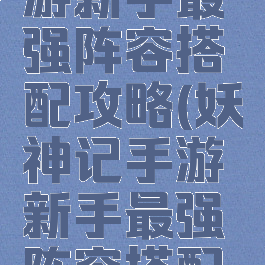 妖神记手游新手最强阵容搭配攻略(妖神记手游新手最强阵容搭配攻略图)