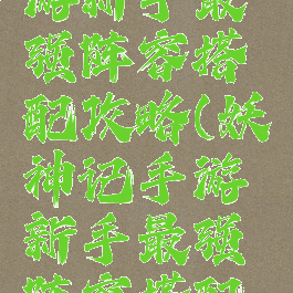 妖神记手游新手最强阵容搭配攻略(妖神记手游新手最强阵容搭配攻略大全)
