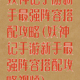 妖神记手游新手最强阵容搭配攻略(妖神记手游新手最强阵容搭配攻略视频)