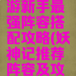 妖神记手游新手最强阵容搭配攻略(妖神记推荐阵容及攻略)