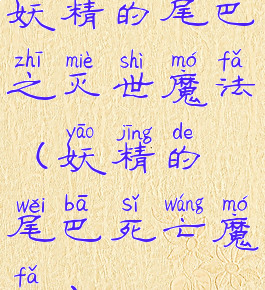 妖精的尾巴之灭世魔法(妖精的尾巴死亡魔法)