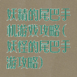 妖精的尾巴手机游戏攻略(妖怪的尾巴手游攻略)