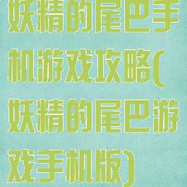 妖精的尾巴手机游戏攻略(妖精的尾巴游戏手机版)