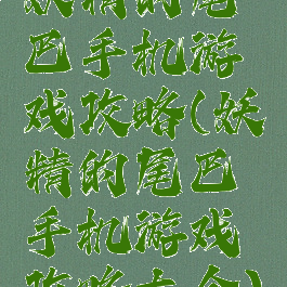 妖精的尾巴手机游戏攻略(妖精的尾巴手机游戏攻略大全)