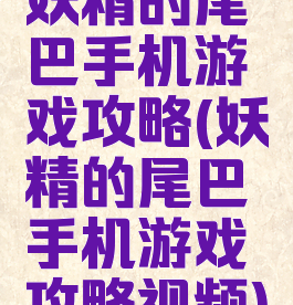 妖精的尾巴手机游戏攻略(妖精的尾巴手机游戏攻略视频)