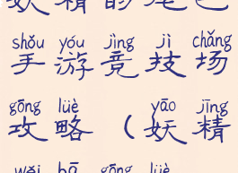 妖精的尾巴手游竞技场攻略(妖精尾巴攻略)