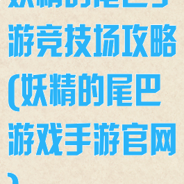 妖精的尾巴手游竞技场攻略(妖精的尾巴游戏手游官网)
