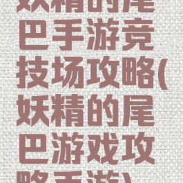 妖精的尾巴手游竞技场攻略(妖精的尾巴游戏攻略手游)