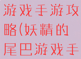 妖精的尾巴游戏手游攻略(妖精的尾巴游戏手游官网)