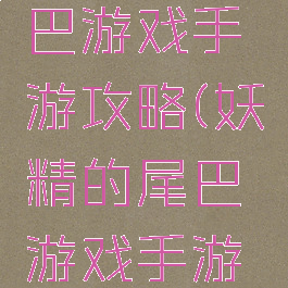 妖精的尾巴游戏手游攻略(妖精的尾巴游戏手游攻略图文)