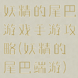 妖精的尾巴游戏手游攻略(妖精的尾巴端游)