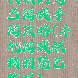 妖精的尾巴游戏手游攻略(手机游戏妖精的尾巴攻略)