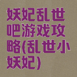 妖妃乱世吧游戏攻略(乱世小妖妃)