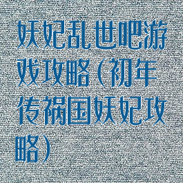 妖妃乱世吧游戏攻略(初年传祸国妖妃攻略)