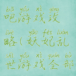 妖妃乱世吧游戏攻略(妖妃乱世游戏全部攻略)