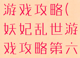 妖妃乱世吧游戏攻略(妖妃乱世游戏攻略第六章)