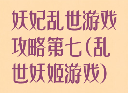 妖妃乱世游戏攻略第七(乱世妖姬游戏)