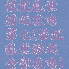 妖妃乱世游戏攻略第七(妖妃乱世游戏全部攻略)