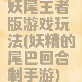 妖尾王者版游戏玩法(妖精的尾巴回合制手游)