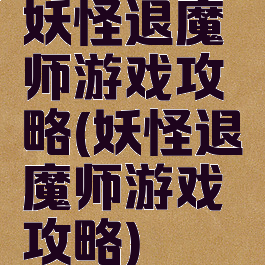 妖怪退魔师游戏攻略(妖怪退魔师游戏攻略)