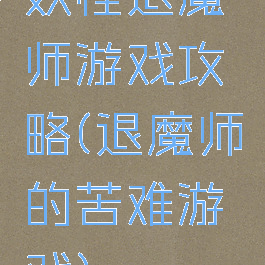 妖怪退魔师游戏攻略(退魔师的苦难游戏)