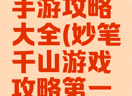 妙笔千山手游攻略大全(妙笔千山游戏攻略第一章)