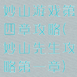妙山游戏第四章攻略(妙山先生攻略第一章)
