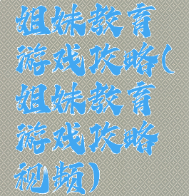 姐妹教育游戏攻略(姐妹教育游戏攻略视频)