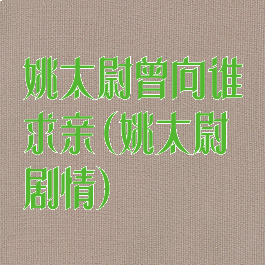 姚太尉曾向谁求亲(姚太尉剧情)