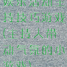 娱乐活动主持技巧游戏(主持人带动气氛的小游戏)