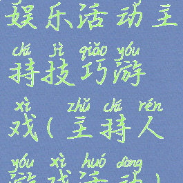 娱乐活动主持技巧游戏(主持人游戏活动)