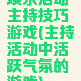 娱乐活动主持技巧游戏(主持活动中活跃气氛的游戏)