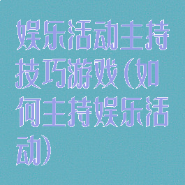 娱乐活动主持技巧游戏(如何主持娱乐活动)