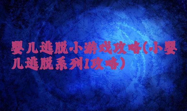 婴儿逃脱小游戏攻略(小婴儿逃脱系列1攻略)
