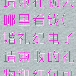 婚礼纪电子请柬礼物去哪里看钱(婚礼纪电子请柬收的礼物和红包可以提现吗?)