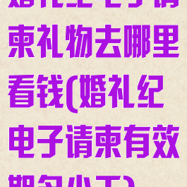 婚礼纪电子请柬礼物去哪里看钱(婚礼纪电子请柬有效期多少天)