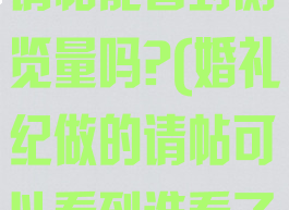 婚礼纪的电子请帖能看到浏览量吗?(婚礼纪做的请帖可以看到谁看了吗)