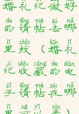 婚礼纪做好的请帖去哪里找(婚礼纪收藏的电子请帖在哪里可以看)
